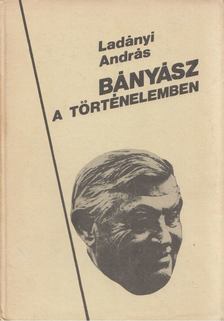 LADÁNYI ANDRÁS - Bányász a történelemben (dedkált) [antikvár]