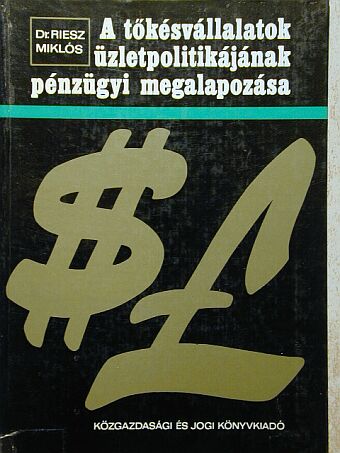 Dr. Riesz Miklós - A tőkésvállalatok üzletpolitikájának pénzügyi megalapozása [antikvár]