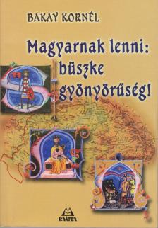 Bakay Kornél - Magyarnak lenni: büszke gyönyörűség! [antikvár]