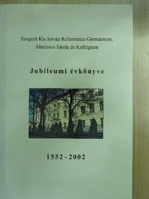 Szegedi Kis István Református Gimnázium, Általános Iskola és Kollégium Jubileumi évkönyve 1552-2002 [antikvár]