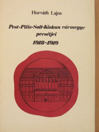 Horváth Lajos - Pest-Pilis-Solt-Kiskun vármegye pecsétjei 1918-1919 [antikvár]