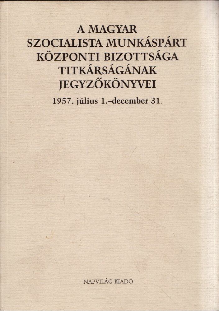 Feitl István - A Magyar Szocialista Munkáspárt Központi Bizottsága titkárságának jegyzőkönyvei 1957. július 1.-december 31. [antikvár]
