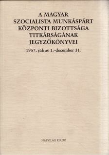 Feitl István - A Magyar Szocialista Munkáspárt Központi Bizottsága titkárságának jegyzőkönyvei 1957. július 1.-december 31. [antikvár]