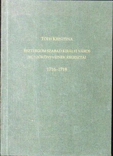 Tóth Krisztina - Esztergom szabad királyi város jegyzőkönyveinek regesztái 1716-1718 [antikvár]