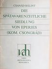 Bálint Csanád - Die Spätawarenzeitliche Siedlung von Eperjes [antikvár]