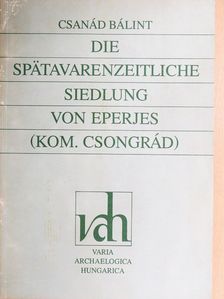 Bálint Csanád - Die Spätawarenzeitliche Siedlung von Eperjes [antikvár]