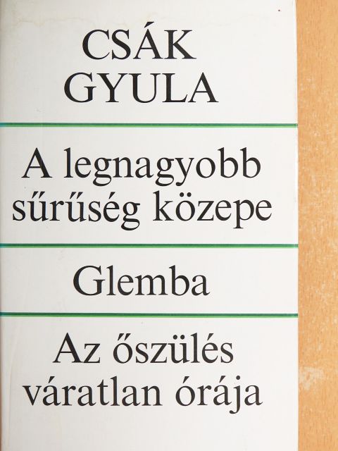 Csák Gyula - A legnagyobb sűrűség közepe/Glemba/Az őszülés váratlan órája [antikvár]