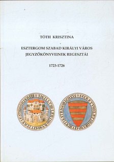 Tóth Krisztina - Esztergom szabad királyi város jegyzőkönyveinek regesztái 1723-1726 [antikvár]