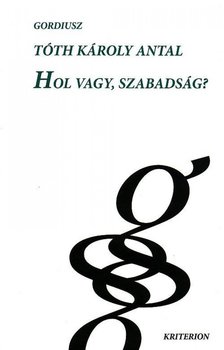 TÓTH KÁROLY ANTAL - Hol vagy, szabadság? [antikvár]
