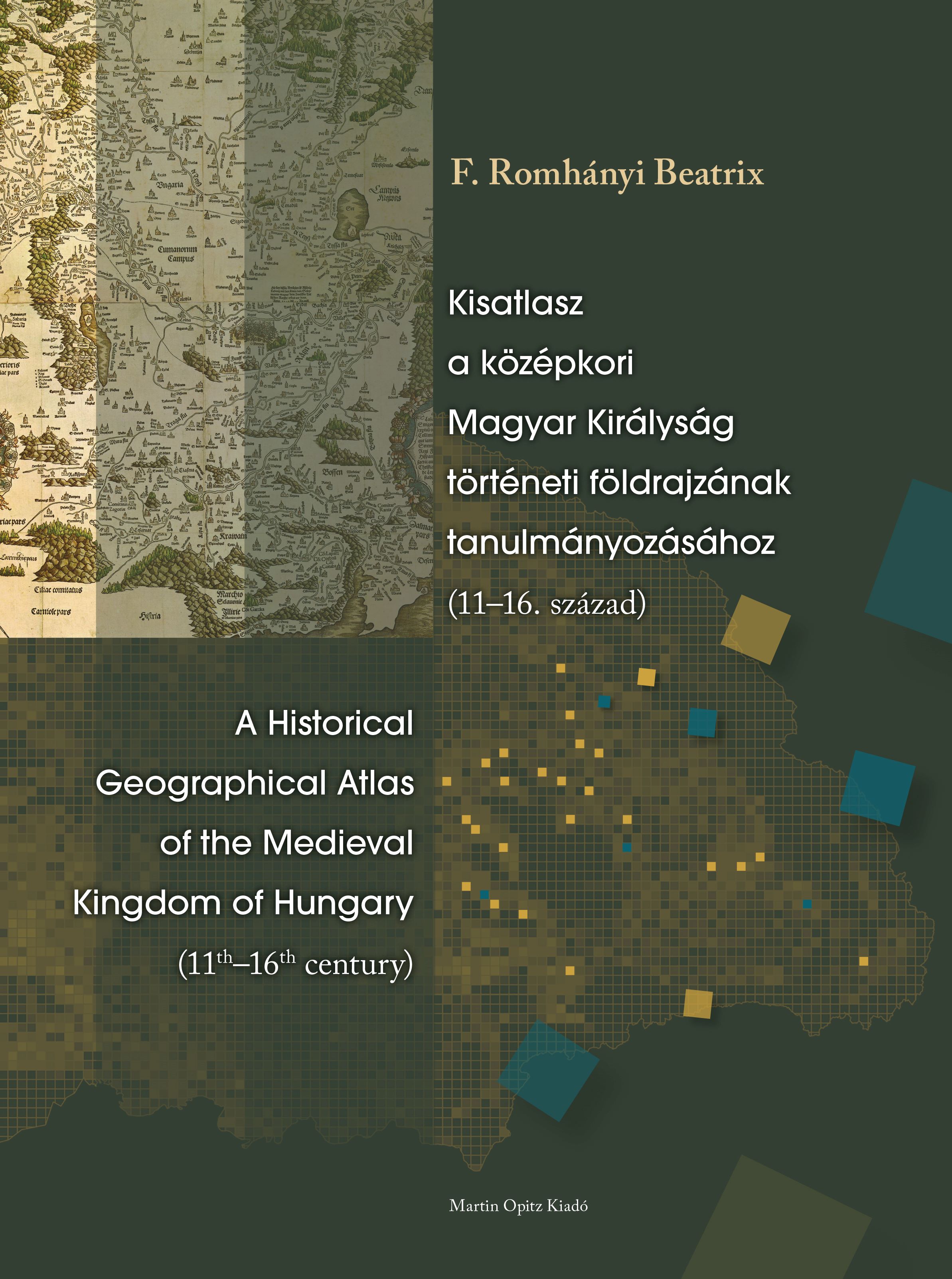 Kisatlasz a középkori Magyar Királyság történeti földrajzának tanulmányozásához (11-16. század) / A Historical Geographical Atlas of the Medieval King