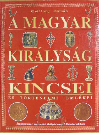 Csiffáry Tamás - A magyar királyság kincsei és történelmi emlékei [antikvár]