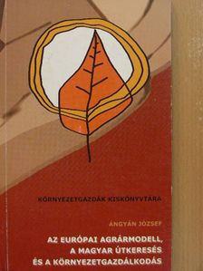 Ángyán József - Az európai agrármodell, a magyar útkeresés és a környezetgazdálkodás [antikvár]