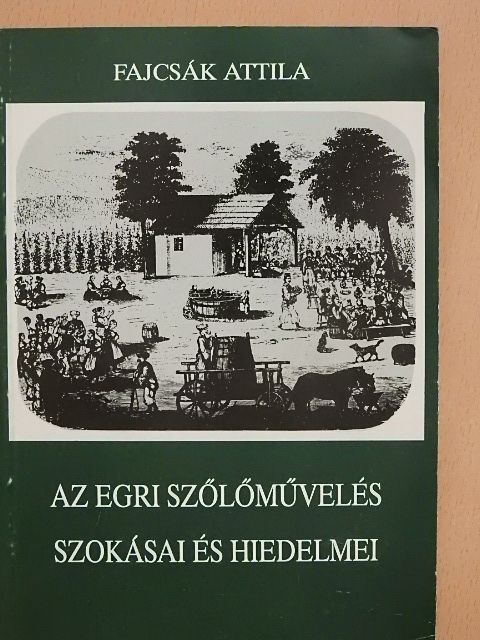Fajcsák Attila - Az egri szőlőművelés szokásai és hiedelmei [antikvár]