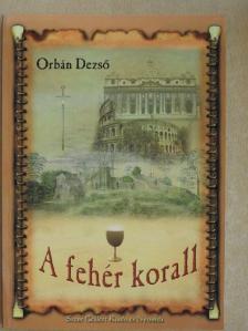 Orbán Dezső - A fehér korall [antikvár]