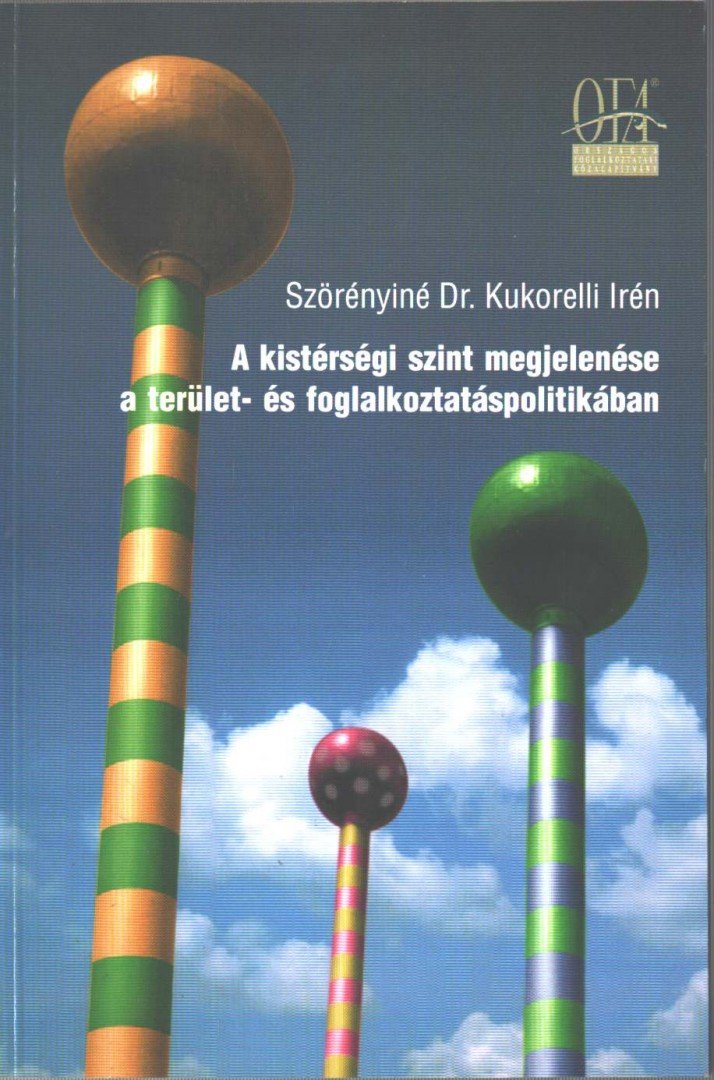 Szörényiné Dr. Kukorelli Irén - A kistérségi szint megjelenése a terület- és foglalkoztatáspolitikában [antikvár]