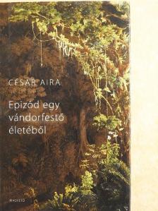 César Aira - Epizód egy vándorfestő életéből [antikvár]