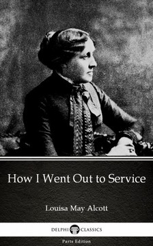 Louisa May Alcott - How I Went Out to Service by Louisa May Alcott (Illustrated) [eKönyv: epub, mobi]