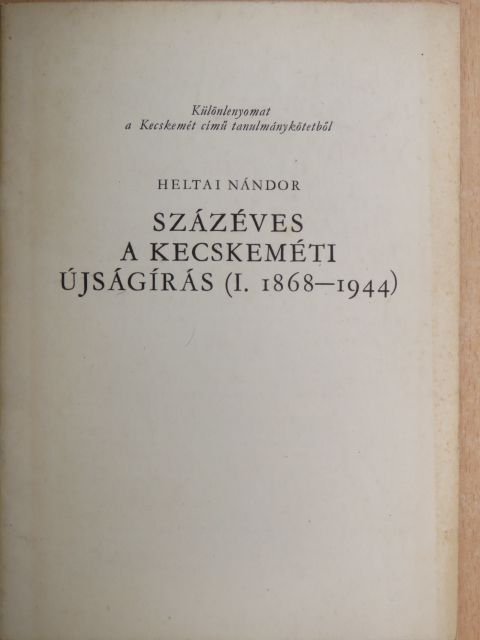 Heltai Nándor - Százéves a kecskeméti újságírás (I. 1868-1944) [antikvár]