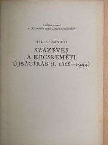 Heltai Nándor - Százéves a kecskeméti újságírás (I. 1868-1944) [antikvár]