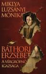 Miklya Luzsányi Mónika - Báthori Erzsébet - A vérgrófnő igazsága