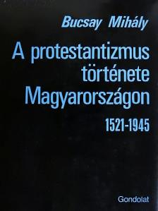 Bucsay Mihály - A protestantizmus története Magyarországon 1521-1945 [antikvár]