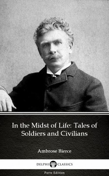 Delphi Classics Ambrose Bierce, - In the Midst of Life: Tales of Soldiers and Civilians by Ambrose Bierce (Illustrated) [eKönyv: epub, mobi]