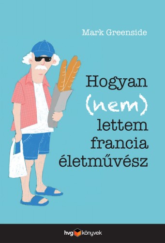 MARK GREENSIDE - Hogyan (nem) lettem francia életművész [eKönyv: epub, mobi]