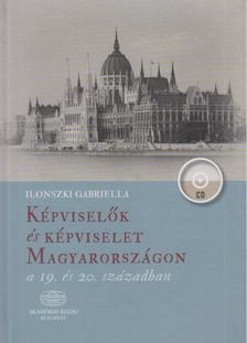 Ilonszki Gabriella - Képviselők és képviselet Magyarországon a 19. és 20. században [antikvár]