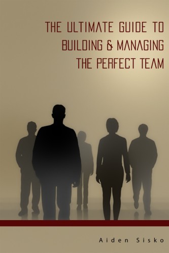 Sisko Aiden - The Ultimate Guide to Building &amp; Managing the Perfect Team [eKönyv: epub, mobi]