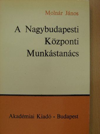 Molnár János - A Nagybudapesti Központi Munkástanács [antikvár]