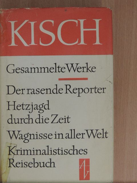 Egon Erwin Kisch - Der rasende Reporter/Hetzjagd durch die Zeit/Wagnisse in aller Welt/Kriminalistisches Reisebuch [antikvár]