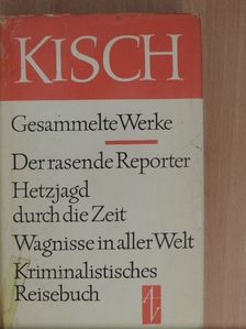 Egon Erwin Kisch - Der rasende Reporter/Hetzjagd durch die Zeit/Wagnisse in aller Welt/Kriminalistisches Reisebuch [antikvár]