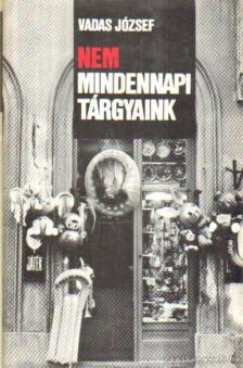 VADAS JÓZSEF - Nem mindennapi tárgyaink [antikvár]