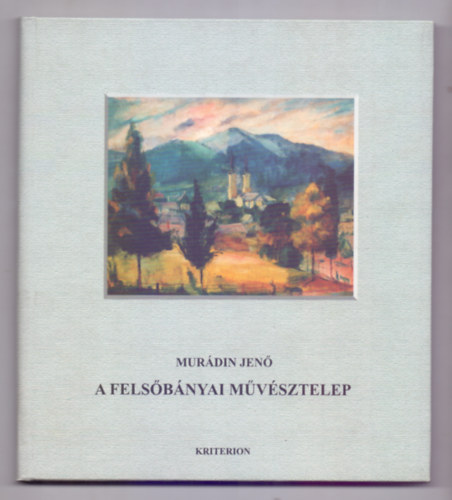 Murádin Jenő - A FELSŐBÁNYAI MŰVÉSZTELEP