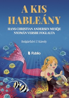 Bolgárfalvi Z Károly - A kis hableány - Hans Christian Andersen meséje nyomán versbe foglalta [eKönyv: epub, mobi]