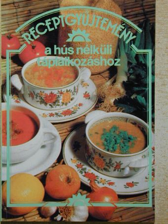 Receptgyűjtemény a hús nélküli táplálkozáshoz [antikvár]