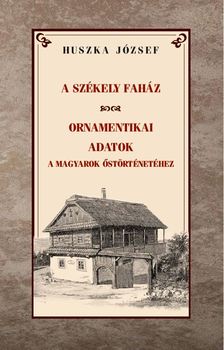 Huszka József - A székely faház  Ornamentikai adatok a magyarok őstörténetéhez