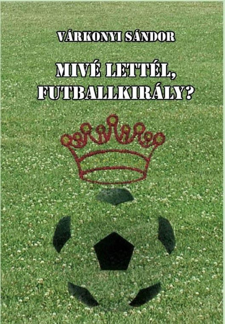 Várkonyi Sándor - Mivé lettél, futballkirály? [antikvár]