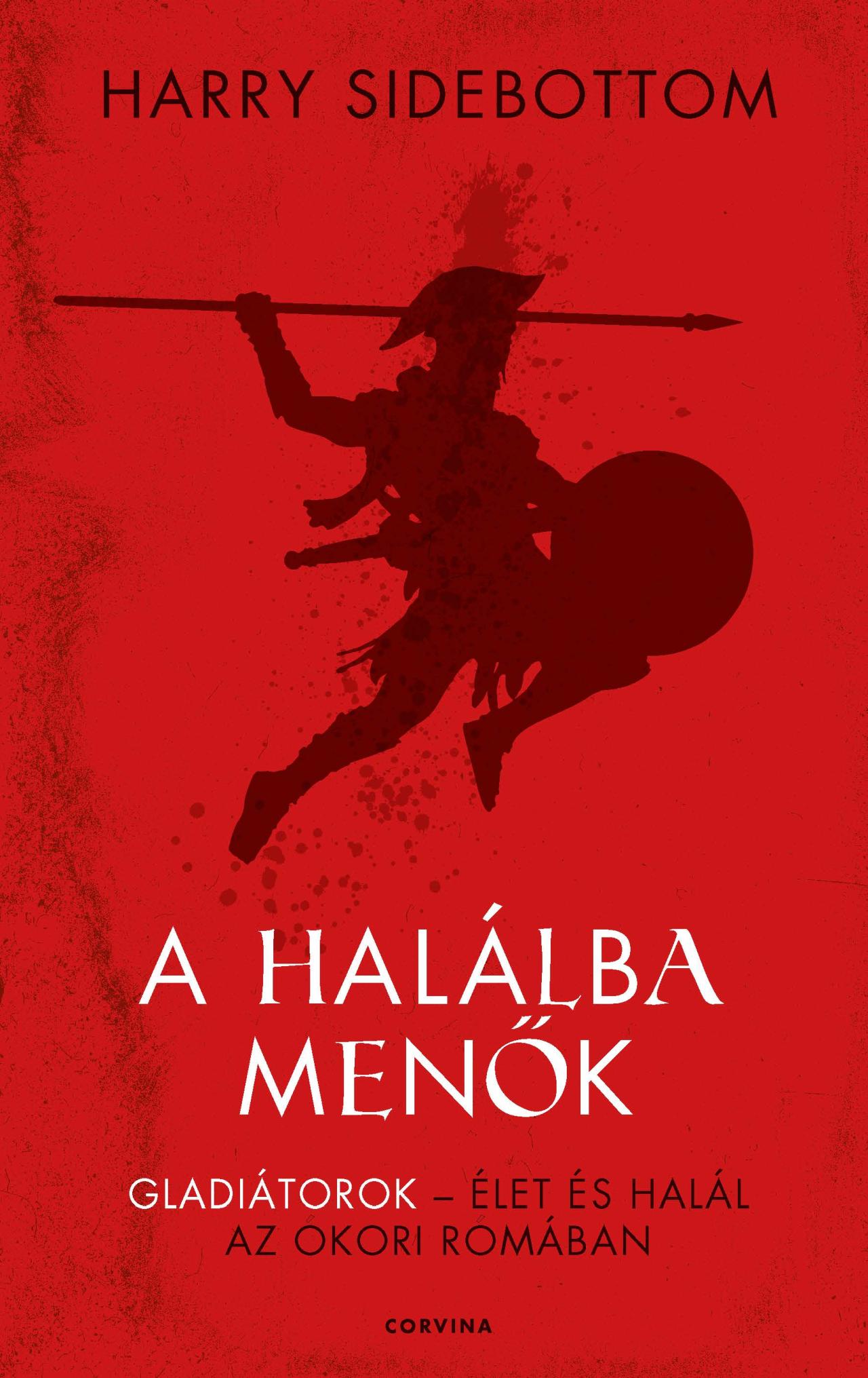 Harry Sidebottom - A halálba menők - Gladiátorok - élet és halál az ókori Rómában