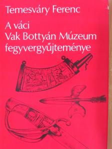 Temesváry Ferenc - A váci Vak Bottyán Múzeum fegyvergyűjteménye [antikvár]
