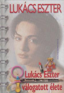 Lukács Eszter - Lukács Eszter válogatott élete [antikvár]