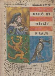 Bogáti Péter - Halló, itt Mátyás király! [antikvár]