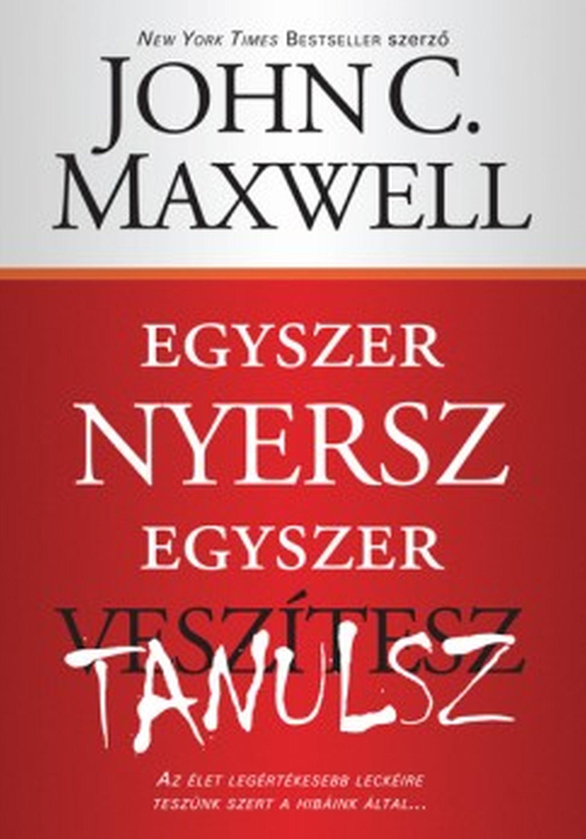 John C. Maxwell - Egyszer nyersz, egyszer tanulsz - Az élet legértékesebb leckéire teszünk szert a hibáink által