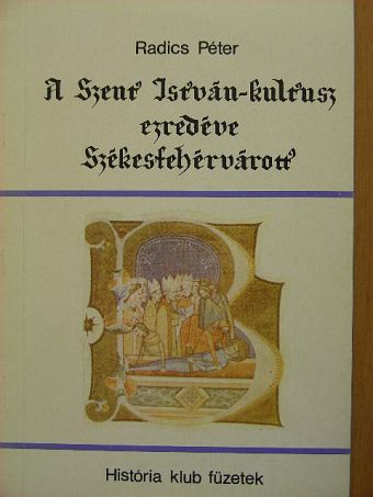 Radics Péter - A Szent István-kultusz ezredéve Székesfehérvárott [antikvár]