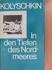 Iwan Alexandrowitsch Kolyschkin - In den Tiefen des Nordmeeres [antikvár]