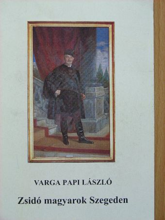 Varga Papi László - Zsidó magyarok Szegeden [antikvár]