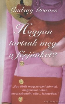 GRAVES, LINDSAY - Hogyan tartsuk meg a férjünket? [antikvár]