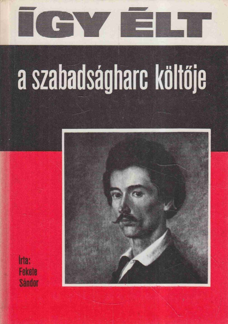 FEKETE SÁNDOR - Így élt a szabadságharc költője [antikvár]