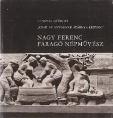 LENGYEL GYÖRGYI - ,,Csak az anyagnak szárnya legyen" - Nagy Ferenc faragó népművész [antikvár]