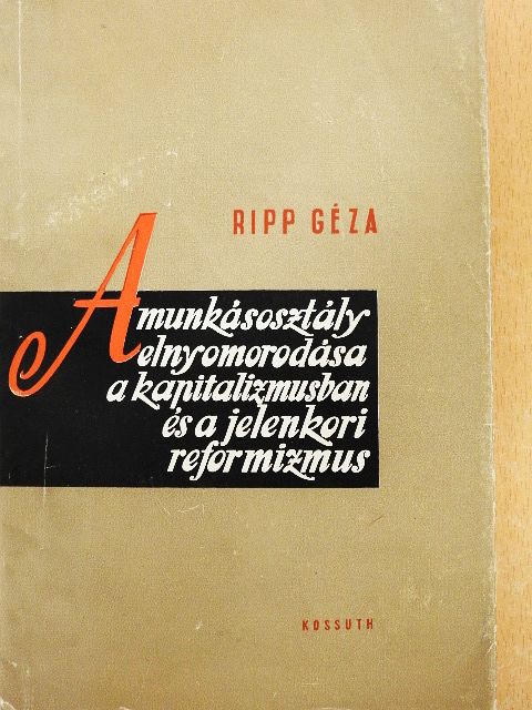 Ripp Géza - A munkásosztály elnyomorodása a kapitalizmusban és a jelenkori reformizmus [antikvár]
